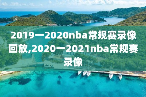 2019一2020nba常规赛录像回放,2020一2021nba常规赛录像-第1张图片-雷速体育