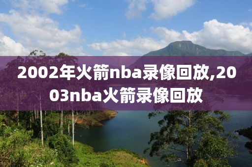 2002年火箭nba录像回放,2003nba火箭录像回放-第1张图片-雷速体育