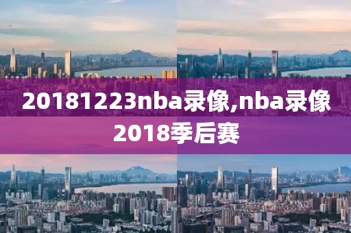 20181223nba录像,nba录像2018季后赛-第1张图片-雷速体育