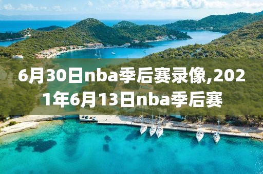 6月30日nba季后赛录像,2021年6月13日nba季后赛-第1张图片-雷速体育