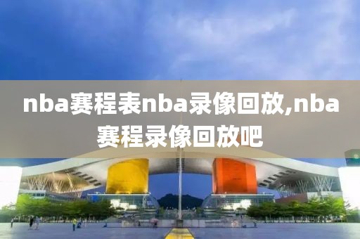 nba赛程表nba录像回放,nba赛程录像回放吧-第1张图片-雷速体育