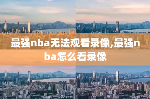 最强nba无法观看录像,最强nba怎么看录像-第1张图片-雷速体育