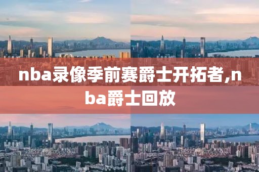 nba录像季前赛爵士开拓者,nba爵士回放-第1张图片-雷速体育
