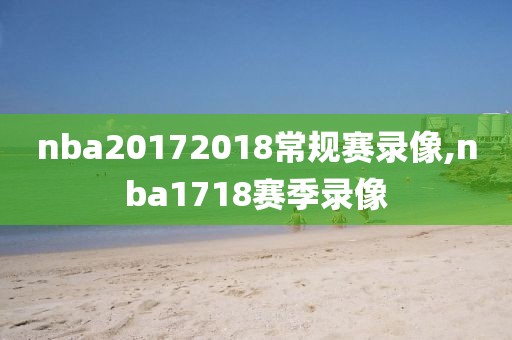 nba20172018常规赛录像,nba1718赛季录像-第1张图片-雷速体育