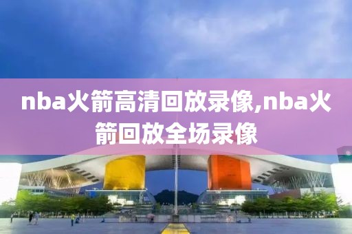nba火箭高清回放录像,nba火箭回放全场录像-第1张图片-雷速体育