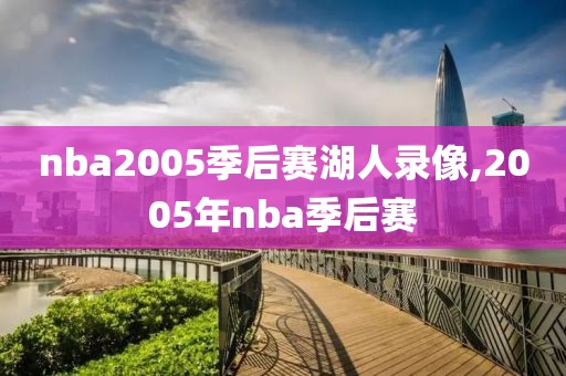 nba2005季后赛湖人录像,2005年nba季后赛-第1张图片-雷速体育