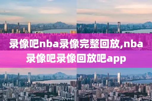 录像吧nba录像完整回放,nba录像吧录像回放吧app-第1张图片-雷速体育