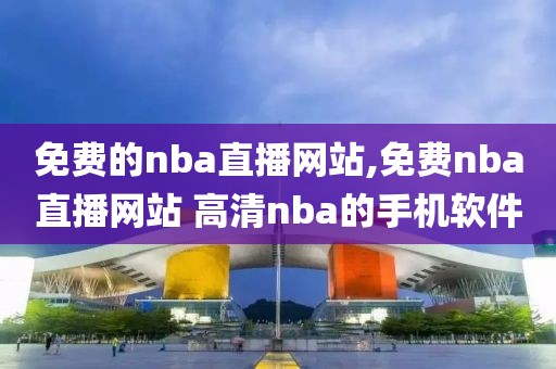 免费的nba直播网站,免费nba直播网站 高清nba的手机软件-第1张图片-雷速体育