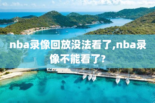 nba录像回放没法看了,nba录像不能看了?-第1张图片-雷速体育