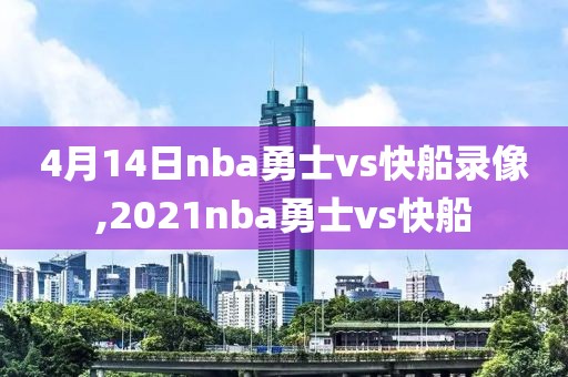 4月14日nba勇士vs快船录像,2021nba勇士vs快船-第1张图片-雷速体育