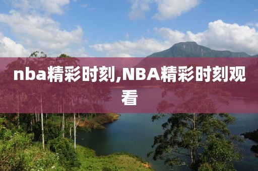 nba精彩时刻,NBA精彩时刻观看-第1张图片-雷速体育