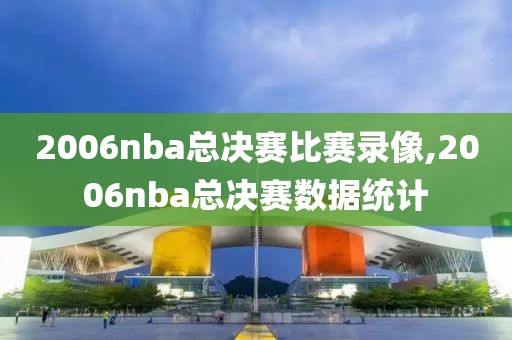 2006nba总决赛比赛录像,2006nba总决赛数据统计-第1张图片-雷速体育