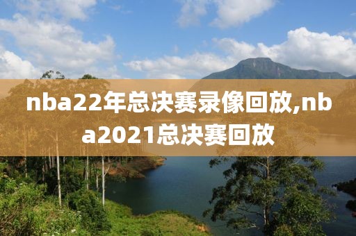 nba22年总决赛录像回放,nba2021总决赛回放-第1张图片-雷速体育