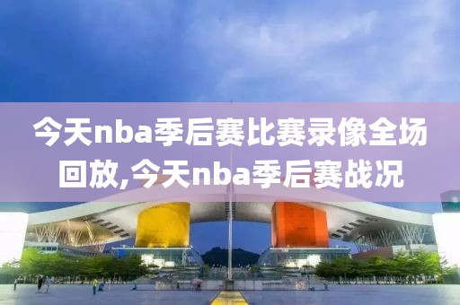 今天nba季后赛比赛录像全场回放,今天nba季后赛战况-第1张图片-雷速体育