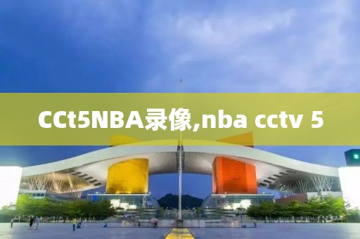 CCt5NBA录像,nba cctv 5-第1张图片-雷速体育