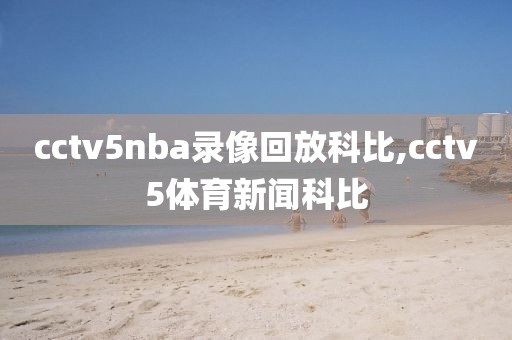 cctv5nba录像回放科比,cctv5体育新闻科比-第1张图片-雷速体育