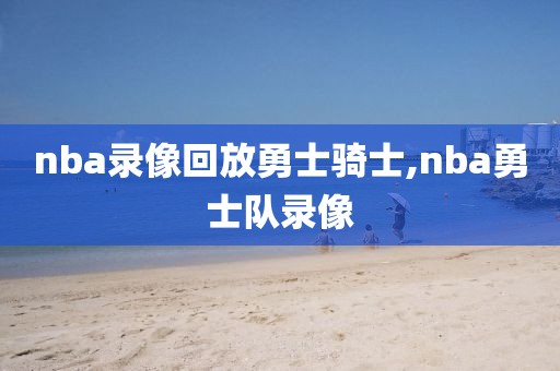 nba录像回放勇士骑士,nba勇士队录像-第1张图片-雷速体育
