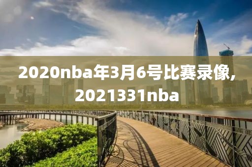 2020nba年3月6号比赛录像,2021331nba-第1张图片-雷速体育