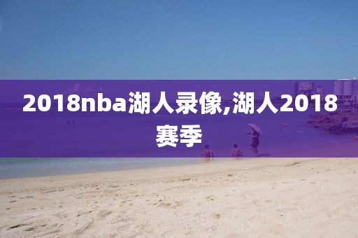 2018nba湖人录像,湖人2018赛季-第1张图片-雷速体育