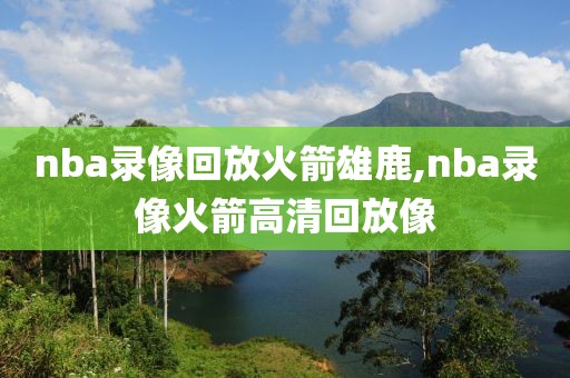 nba录像回放火箭雄鹿,nba录像火箭高清回放像-第1张图片-雷速体育