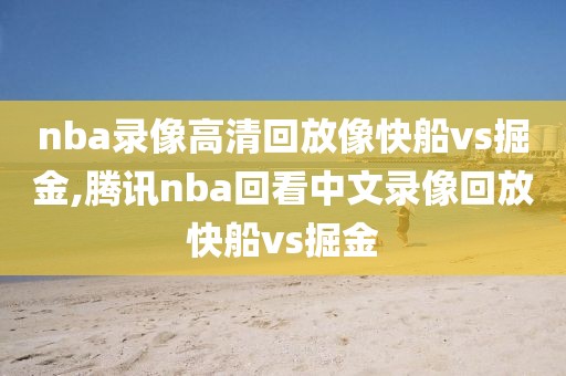 nba录像高清回放像快船vs掘金,腾讯nba回看中文录像回放快船vs掘金-第1张图片-雷速体育