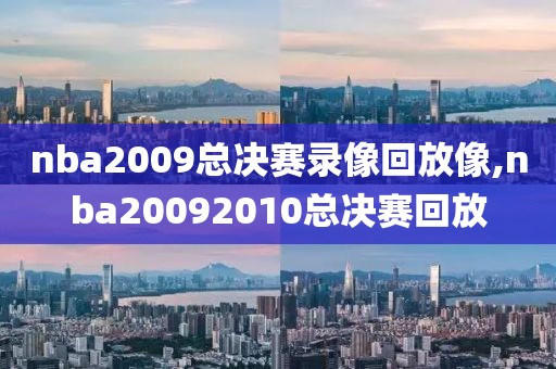 nba2009总决赛录像回放像,nba20092010总决赛回放-第1张图片-雷速体育