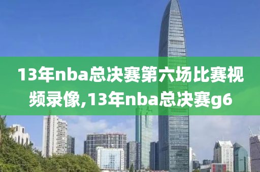 13年nba总决赛第六场比赛视频录像,13年nba总决赛g6-第1张图片-雷速体育