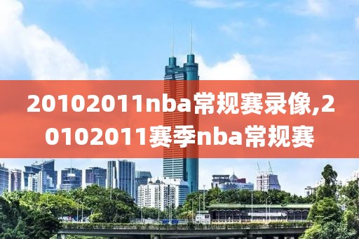 20102011nba常规赛录像,20102011赛季nba常规赛-第1张图片-雷速体育