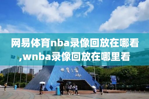 网易体育nba录像回放在哪看,wnba录像回放在哪里看-第1张图片-雷速体育