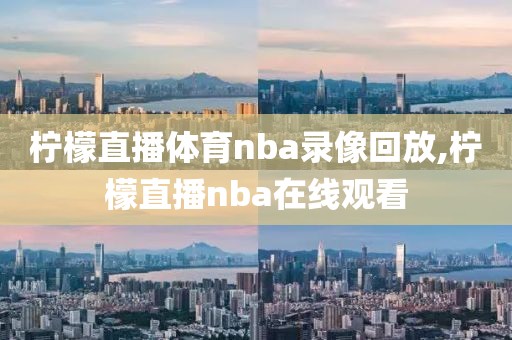 柠檬直播体育nba录像回放,柠檬直播nba在线观看-第1张图片-雷速体育