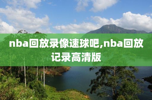 nba回放录像速球吧,nba回放记录高清版-第1张图片-雷速体育