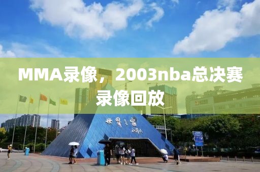 MMA录像，2003nba总决赛录像回放-第1张图片-雷速体育