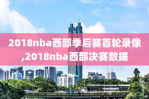 2018nba西部季后赛首轮录像,2018nba西部决赛数据-第1张图片-雷速体育