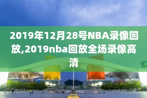 2019年12月28号NBA录像回放,2019nba回放全场录像高清-第1张图片-雷速体育