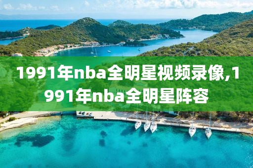 1991年nba全明星视频录像,1991年nba全明星阵容-第1张图片-雷速体育