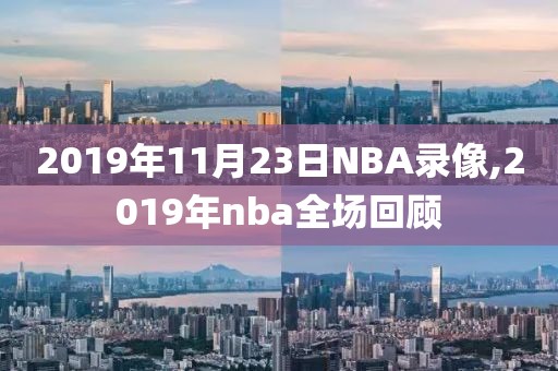 2019年11月23日NBA录像,2019年nba全场回顾-第1张图片-雷速体育