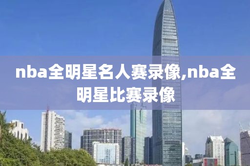 nba全明星名人赛录像,nba全明星比赛录像-第1张图片-雷速体育