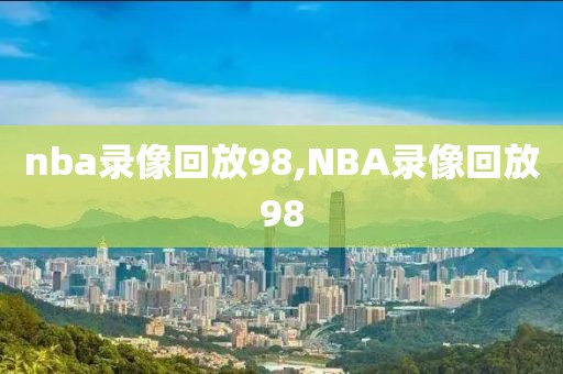 nba录像回放98,NBA录像回放98-第1张图片-雷速体育