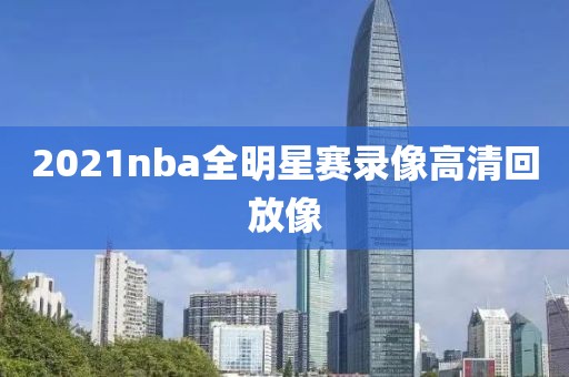 2021nba全明星赛录像高清回放像-第1张图片-雷速体育