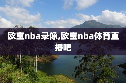 欧宝nba录像,欧宝nba体育直播吧-第1张图片-雷速体育