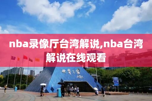 nba录像厅台湾解说,nba台湾解说在线观看-第1张图片-雷速体育