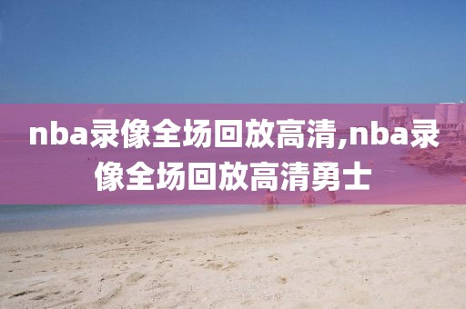 nba录像全场回放高清,nba录像全场回放高清勇士-第1张图片-雷速体育