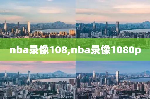 nba录像108,nba录像1080p-第1张图片-雷速体育