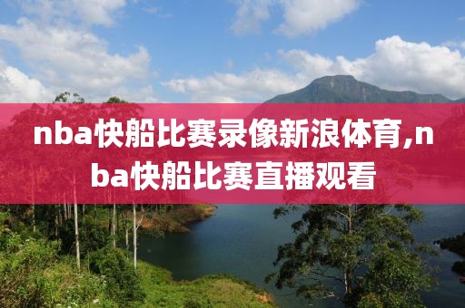 nba快船比赛录像新浪体育,nba快船比赛直播观看-第1张图片-雷速体育