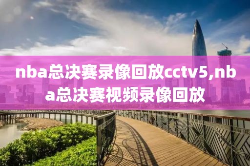 nba总决赛录像回放cctv5,nba总决赛视频录像回放-第1张图片-雷速体育