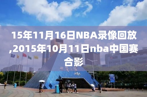 15年11月16日NBA录像回放,2015年10月11日nba中国赛合影-第1张图片-雷速体育