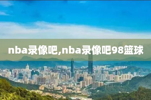 nba录像吧,nba录像吧98篮球-第1张图片-雷速体育