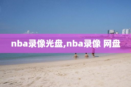 nba录像光盘,nba录像 网盘-第1张图片-雷速体育