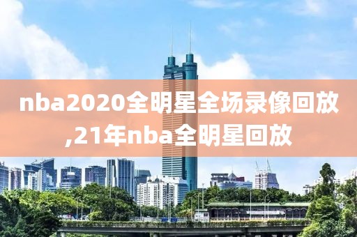 nba2020全明星全场录像回放,21年nba全明星回放-第1张图片-雷速体育