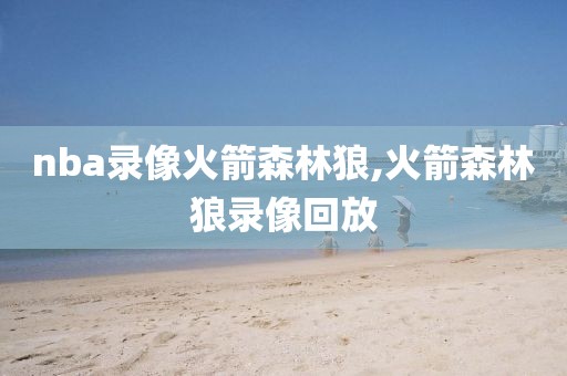 nba录像火箭森林狼,火箭森林狼录像回放-第1张图片-雷速体育